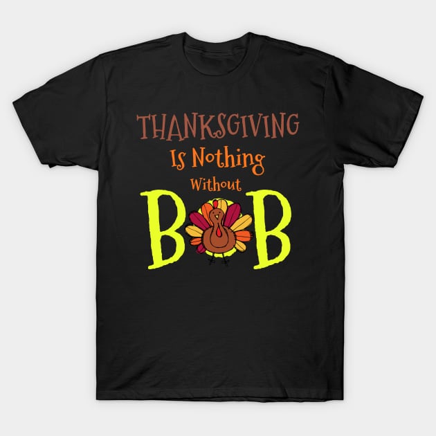 Thanksgiving Is Nothing Without Bob Funny Thanksgiving T-Shirt by BOB